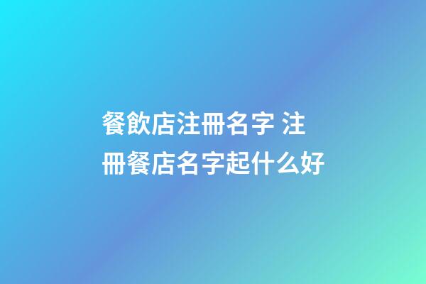 餐飲店注冊名字 注冊餐店名字起什么好-第1張-店鋪起名-玄機派